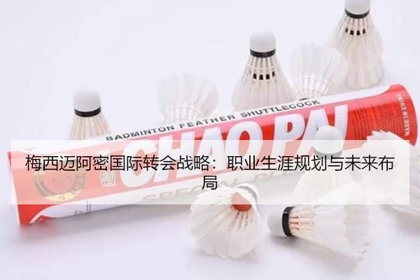梅西迈阿密国际转会战略：职业生涯规划与未来布局