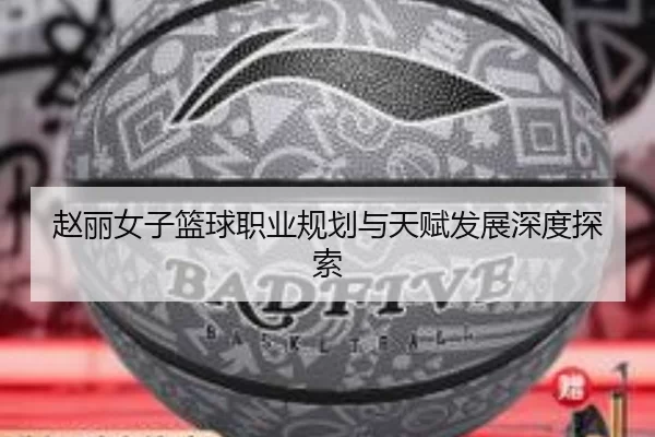 赵丽女子篮球职业规划与天赋发展深度探索